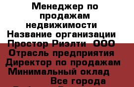 Менеджер по продажам недвижимости › Название организации ­ Простор-Риэлти, ООО › Отрасль предприятия ­ Директор по продажам › Минимальный оклад ­ 140 000 - Все города Работа » Вакансии   . Адыгея респ.,Адыгейск г.